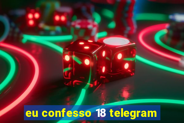 eu confesso 18 telegram